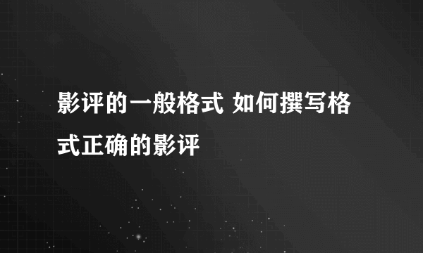 影评的一般格式 如何撰写格式正确的影评