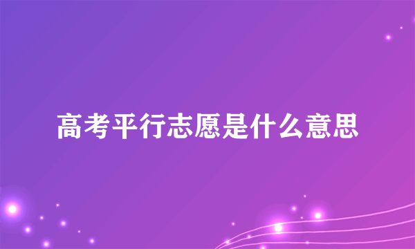 高考平行志愿是什么意思