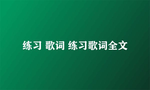 练习 歌词 练习歌词全文