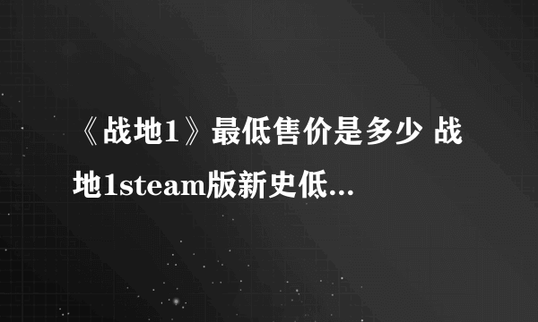 《战地1》最低售价是多少 战地1steam版新史低售价一览