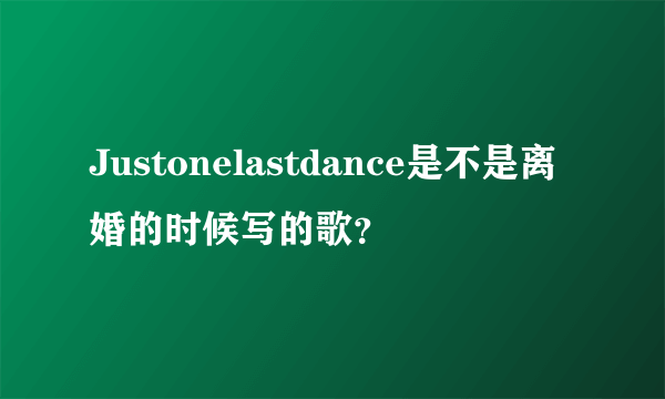 Justonelastdance是不是离婚的时候写的歌？