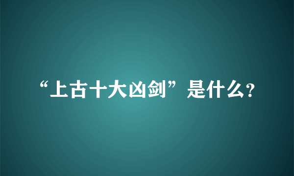 “上古十大凶剑”是什么？