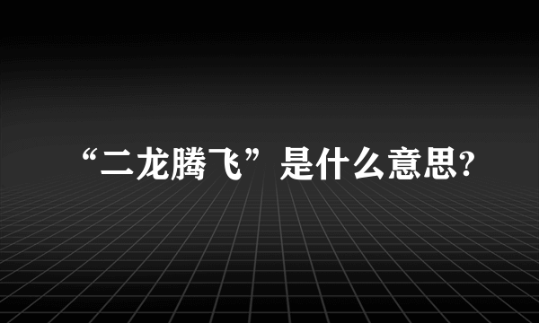 “二龙腾飞”是什么意思?