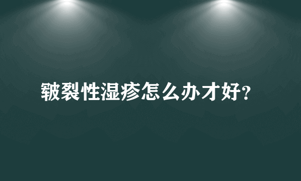 皲裂性湿疹怎么办才好？