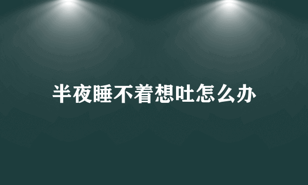 半夜睡不着想吐怎么办