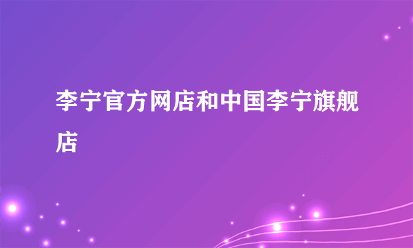 李宁官方网店和中国李宁旗舰店