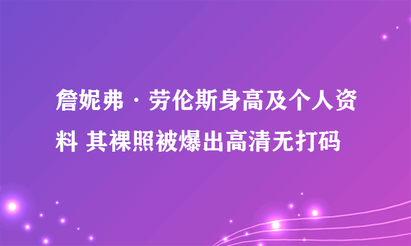 詹妮弗·劳伦斯身高及个人资料 其裸照被爆出高清无打码