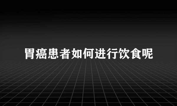 胃癌患者如何进行饮食呢