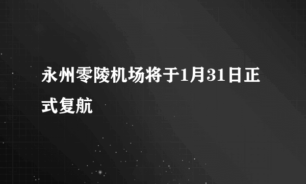 永州零陵机场将于1月31日正式复航