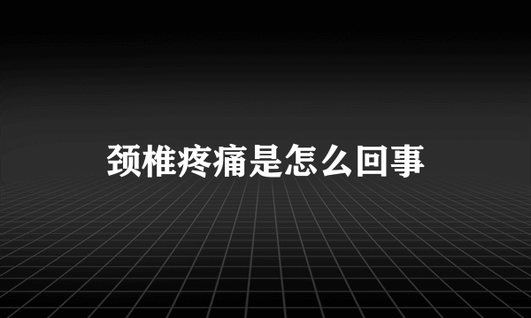 颈椎疼痛是怎么回事