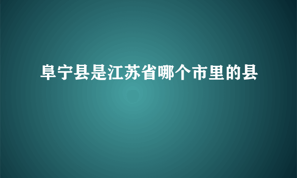 阜宁县是江苏省哪个市里的县