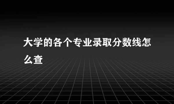 大学的各个专业录取分数线怎么查