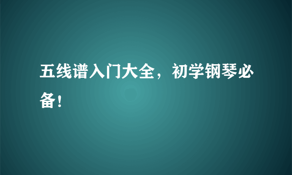 五线谱入门大全，初学钢琴必备！