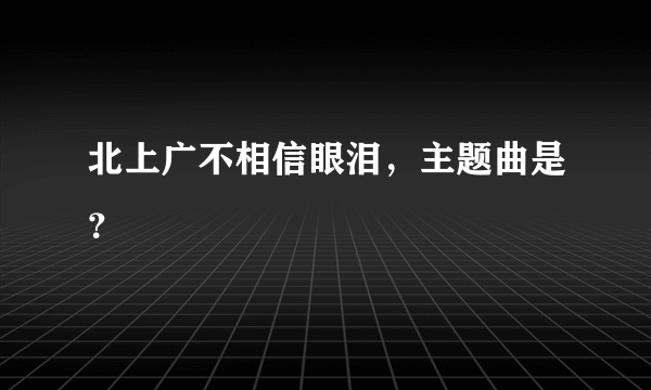 北上广不相信眼泪，主题曲是？