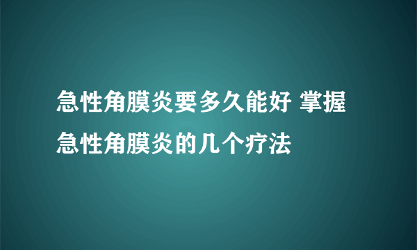 急性角膜炎要多久能好 掌握急性角膜炎的几个疗法