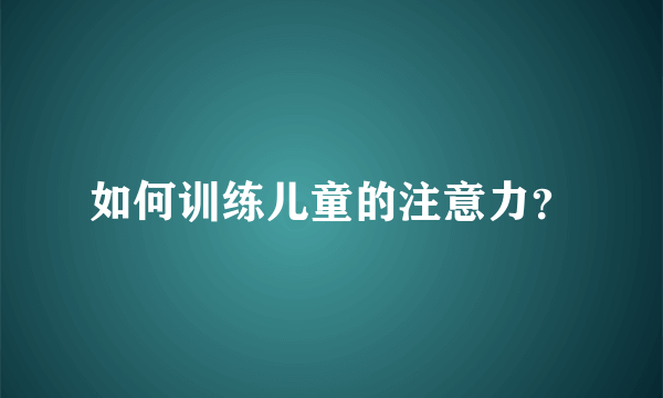 如何训练儿童的注意力？