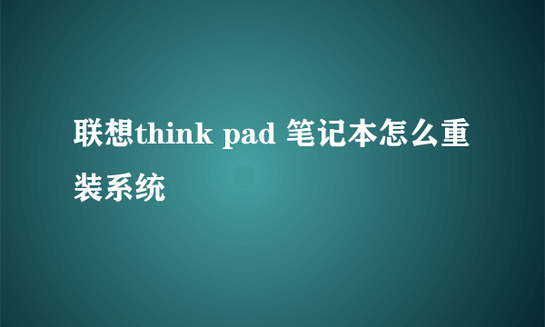 联想think pad 笔记本怎么重装系统