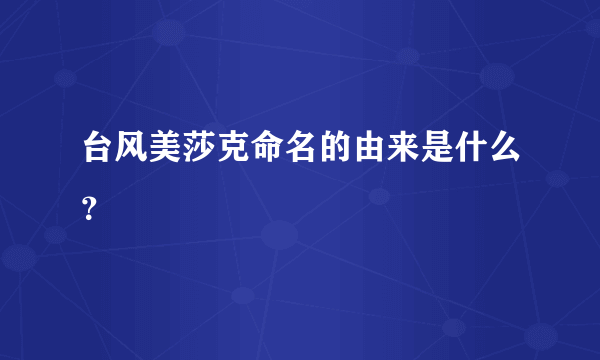 台风美莎克命名的由来是什么？