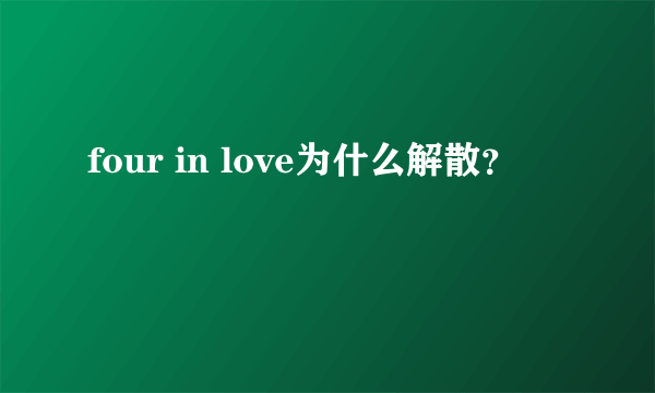 four in love为什么解散？