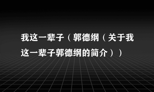 我这一辈子（郭德纲（关于我这一辈子郭德纲的简介））