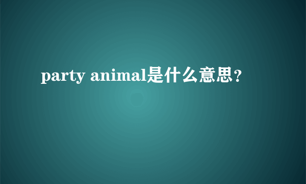 party animal是什么意思？