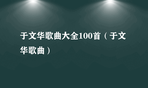 于文华歌曲大全100首（于文华歌曲）