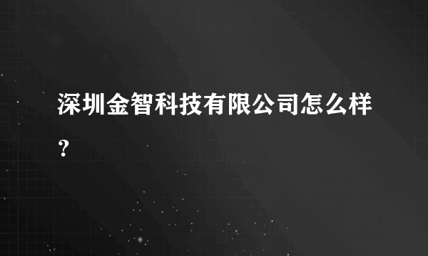 深圳金智科技有限公司怎么样？