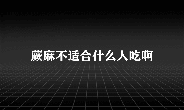 蕨麻不适合什么人吃啊