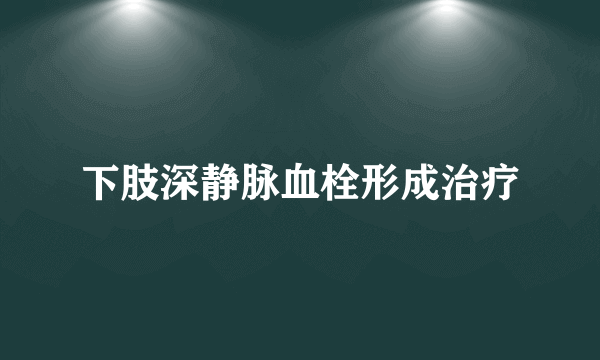 下肢深静脉血栓形成治疗