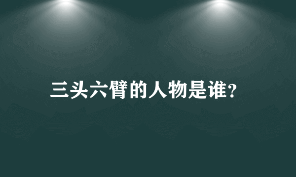 三头六臂的人物是谁？