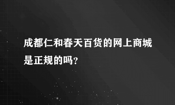 成都仁和春天百货的网上商城是正规的吗？