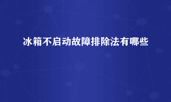 冰箱不启动故障排除法有哪些