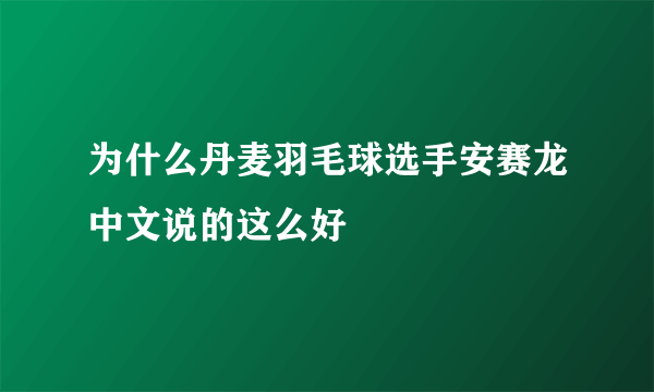 为什么丹麦羽毛球选手安赛龙中文说的这么好