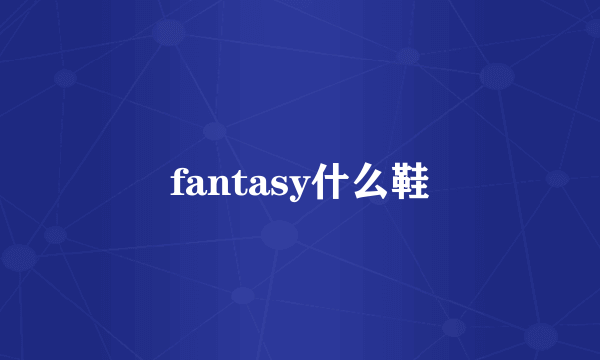 fantasy什么鞋