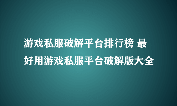 游戏私服破解平台排行榜 最好用游戏私服平台破解版大全