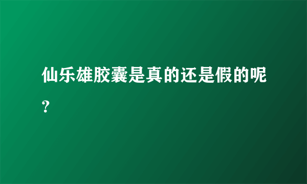 仙乐雄胶囊是真的还是假的呢？