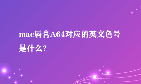 mac唇膏A64对应的英文色号是什么?