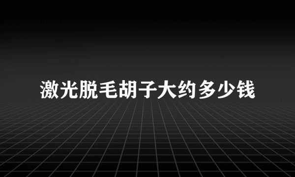 激光脱毛胡子大约多少钱