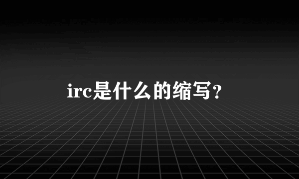 irc是什么的缩写？