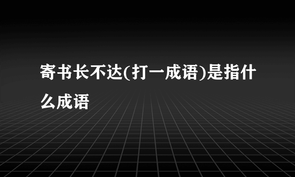 寄书长不达(打一成语)是指什么成语