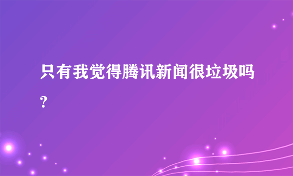 只有我觉得腾讯新闻很垃圾吗？