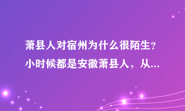 萧县人对宿州为什么很陌生？小时候都是安徽萧县人，从没说过安徽宿州萧县人？