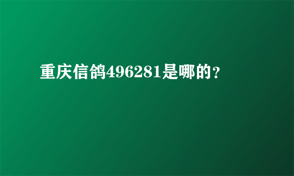 重庆信鸽496281是哪的？