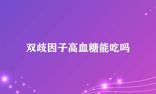 双歧因子高血糖能吃吗