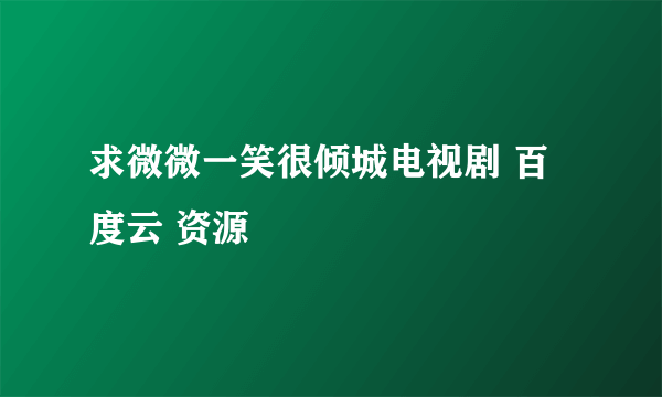 求微微一笑很倾城电视剧 百度云 资源