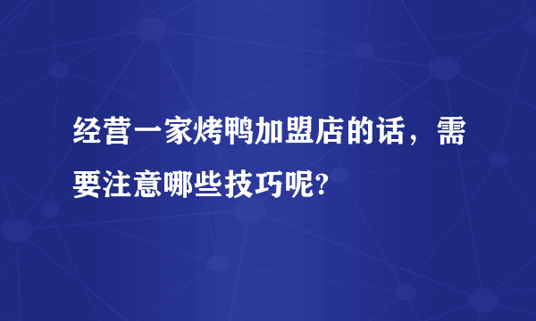 经营一家烤鸭加盟店的话，需要注意哪些技巧呢?