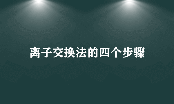 离子交换法的四个步骤