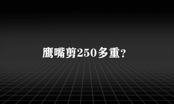 鹰嘴剪250多重？