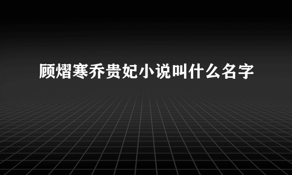 顾熠寒乔贵妃小说叫什么名字