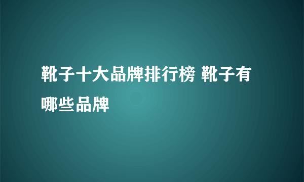 靴子十大品牌排行榜 靴子有哪些品牌